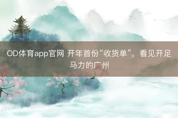 OD体育app官网 开年首份“收货单”，看见开足马力的广州
