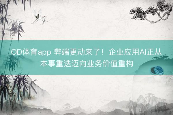 OD体育app 弊端更动来了！企业应用AI正从本事重迭迈向业务价值重构