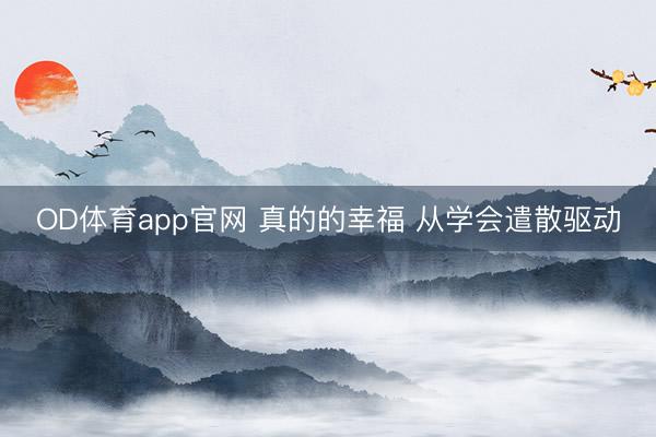 OD体育app官网 真的的幸福 从学会遣散驱动