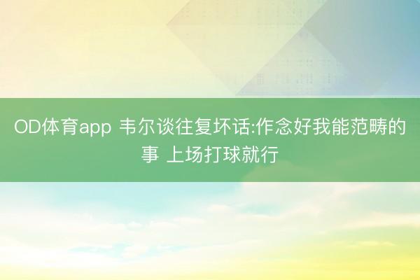 OD体育app 韦尔谈往复坏话:作念好我能范畴的事 上场打球就行