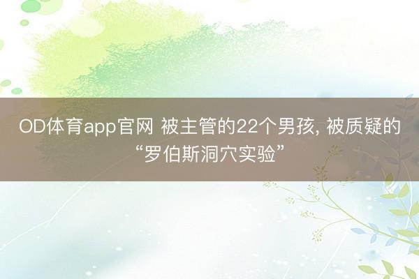 OD体育app官网 被主管的22个男孩， 被质疑的“罗伯斯洞穴实验”