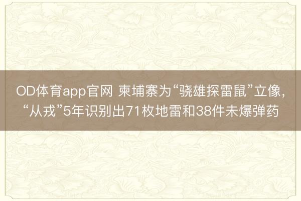 OD体育app官网 柬埔寨为“骁雄探雷鼠”立像，“从戎”5年识别出71枚地雷和38件未爆弹药