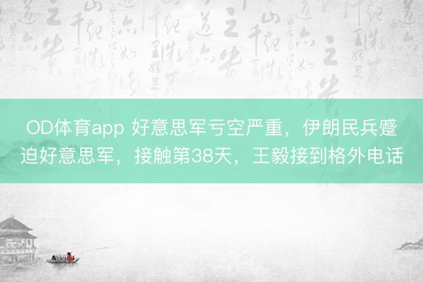 OD体育app 好意思军亏空严重，伊朗民兵蹙迫好意思军，接触第38天，王毅接到格外电话