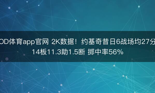 OD体育app官网 2K数据!约基奇昔日6战场均27分14板11.3助1.5断 掷中率56%