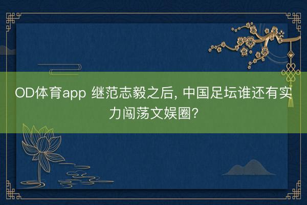 OD体育app 继范志毅之后， 中国足坛谁还有实力闯荡文娱圈?