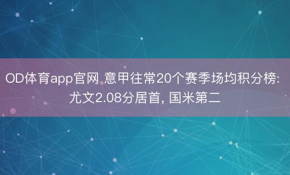 OD体育app官网 意甲往常20个赛季场均积分榜: 尤文2.08分居首， 国米第二