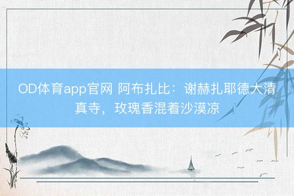 OD体育app官网 阿布扎比：谢赫扎耶德大清真寺，玫瑰香混着沙漠凉