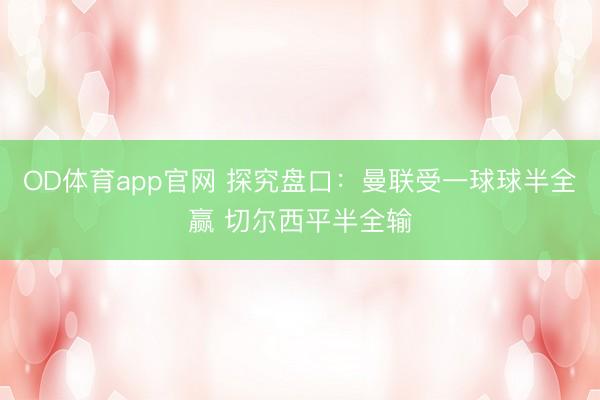 OD体育app官网 探究盘口：曼联受一球球半全赢 切尔西平半全输