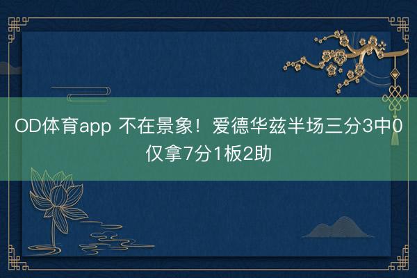 OD体育app 不在景象！爱德华兹半场三分3中0仅拿7分1板2助