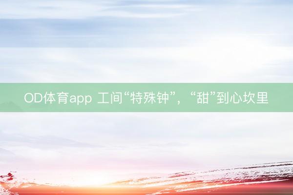OD体育app 工间“特殊钟”，“甜”到心坎里