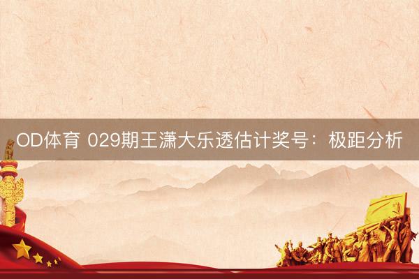 OD体育 029期王潇大乐透估计奖号：极距分析