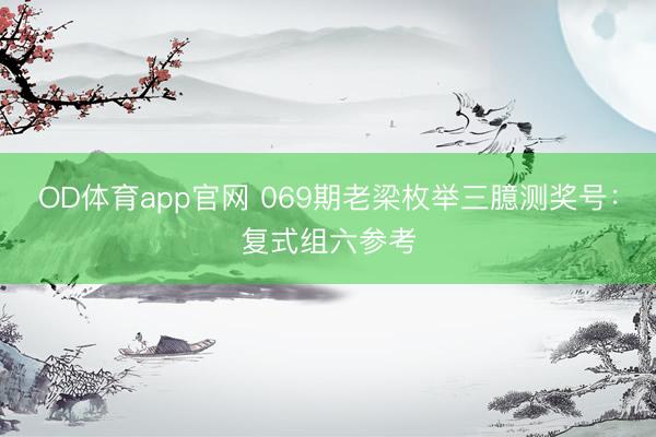 OD体育app官网 069期老梁枚举三臆测奖号：复式组六参考