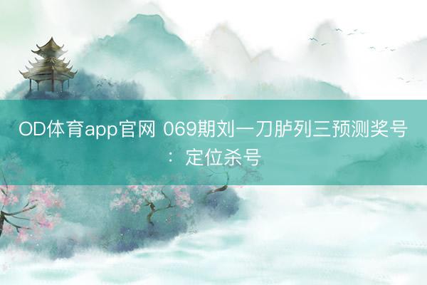 OD体育app官网 069期刘一刀胪列三预测奖号：定位杀号
