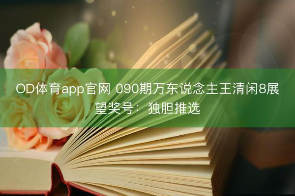 OD体育app官网 090期万东说念主王清闲8展望奖号:独胆推选
