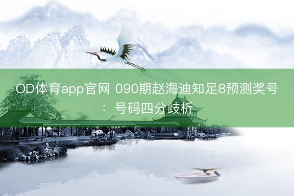 OD体育app官网 090期赵海迪知足8预测奖号：号码四分歧析