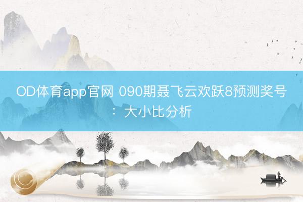 OD体育app官网 090期聂飞云欢跃8预测奖号：大小比分析