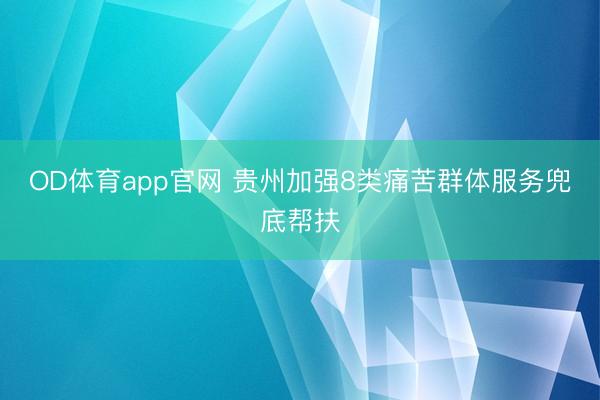 OD体育app官网 贵州加强8类痛苦群体服务兜底帮扶