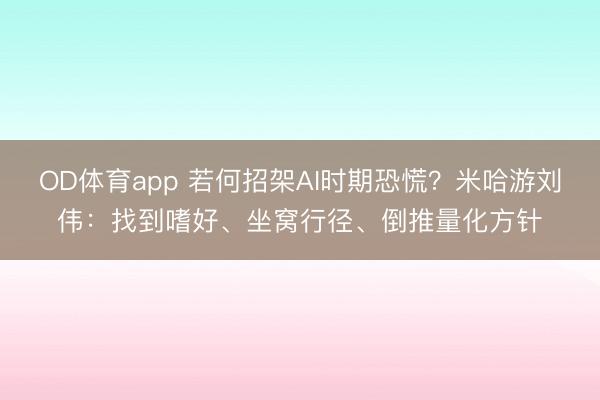 OD体育app 若何招架AI时期恐慌？米哈游刘伟：找到嗜好、坐窝行径、倒推量化方针