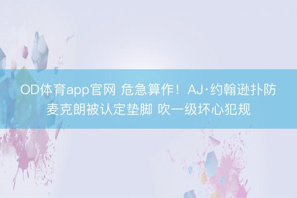 OD体育app官网 危急算作！AJ·约翰逊扑防麦克朗被认定垫脚 吹一级坏心犯规