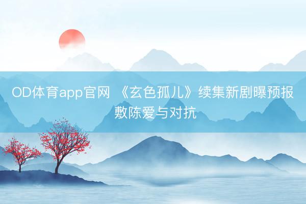 OD体育app官网 《玄色孤儿》续集新剧曝预报 敷陈爱与对抗