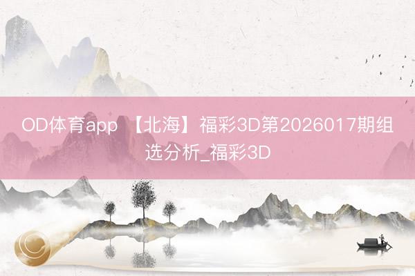 OD体育app 【北海】福彩3D第2026017期组选分析_福彩3D