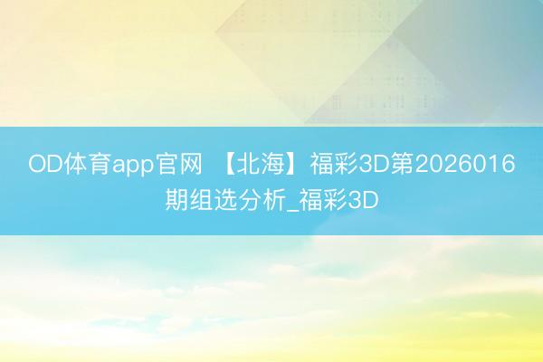 OD体育app官网 【北海】福彩3D第2026016期组选分析_福彩3D