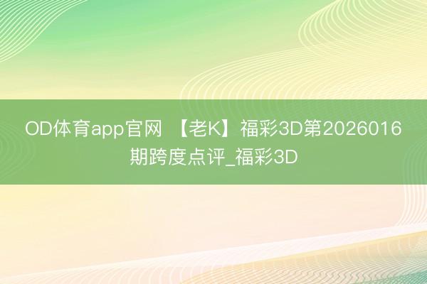 OD体育app官网 【老K】福彩3D第2026016期跨度点评_福彩3D