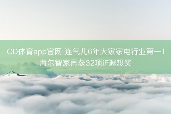 OD体育app官网 连气儿6年大家家电行业第一!海尔智家再获32项iF遐想奖