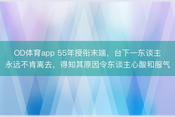 OD体育app 55年授衔末端，台下一东谈主永远不肯离去，得知其原因令东谈主心酸和服气
