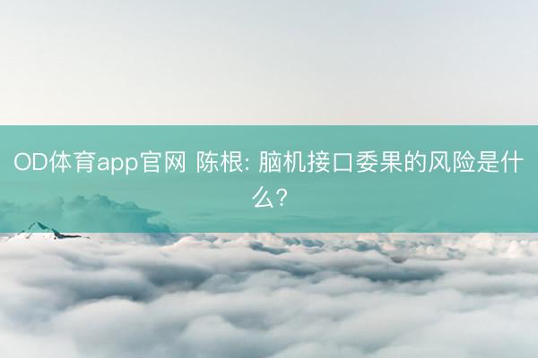 OD体育app官网 陈根: 脑机接口委果的风险是什么?