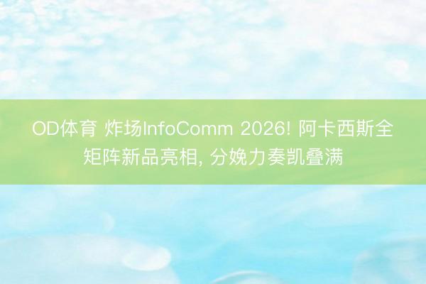 OD体育 炸场InfoComm 2026! 阿卡西斯全矩阵新品亮相， 分娩力奏凯叠满