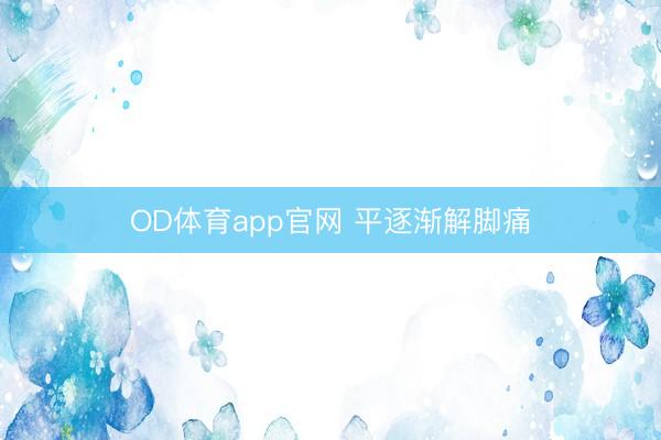 OD体育app官网 平逐渐解脚痛