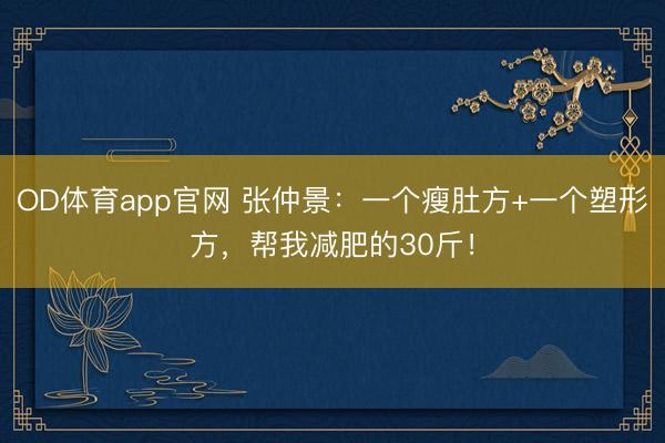 OD体育app官网 张仲景：一个瘦肚方+一个塑形方，帮我减肥的30斤！