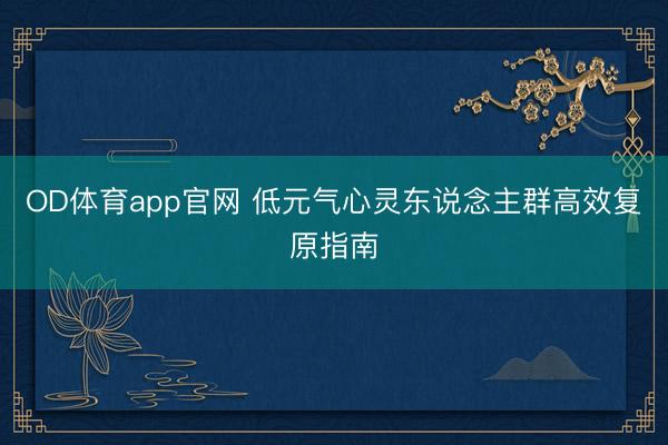 OD体育app官网 低元气心灵东说念主群高效复原指南