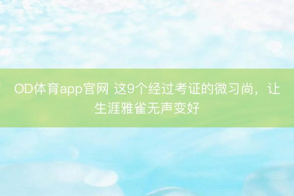 OD体育app官网 这9个经过考证的微习尚，让生涯雅雀无声变好