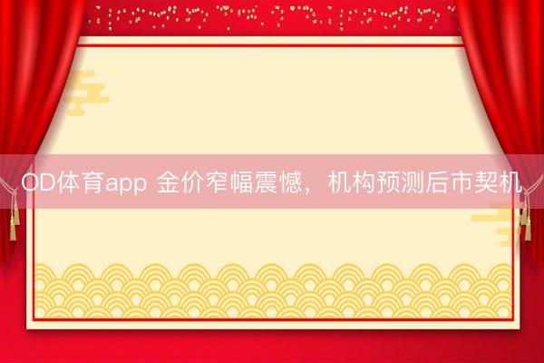 OD体育app 金价窄幅震憾，机构预测后市契机