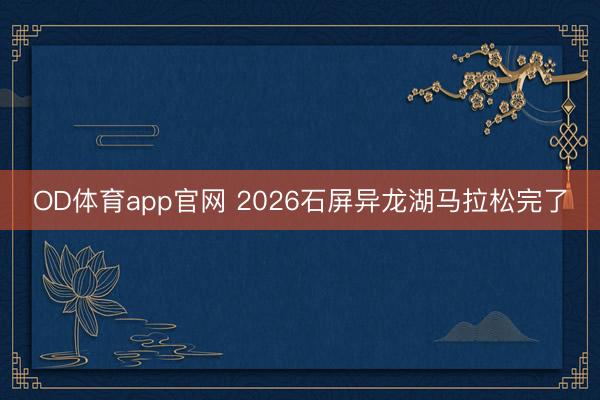 OD体育app官网 2026石屏异龙湖马拉松完了