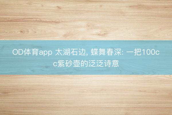 OD体育app 太湖石边， 蝶舞春深: 一把100cc紫砂壶的泛泛诗意