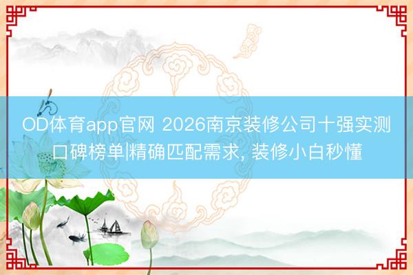 OD体育app官网 2026南京装修公司十强实测口碑榜单|精确匹配需求， 装修小白秒懂