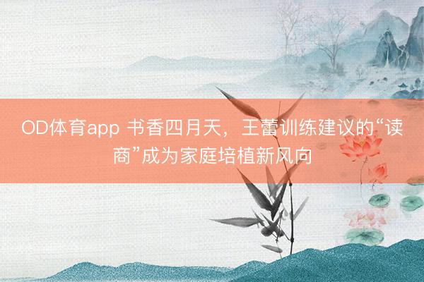 OD体育app 书香四月天，王蕾训练建议的“读商”成为家庭培植新风向