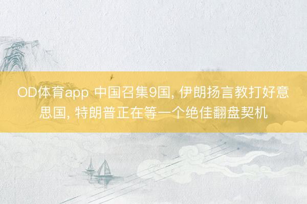 OD体育app 中国召集9国， 伊朗扬言教打好意思国， 特朗普正在等一个绝佳翻盘契机