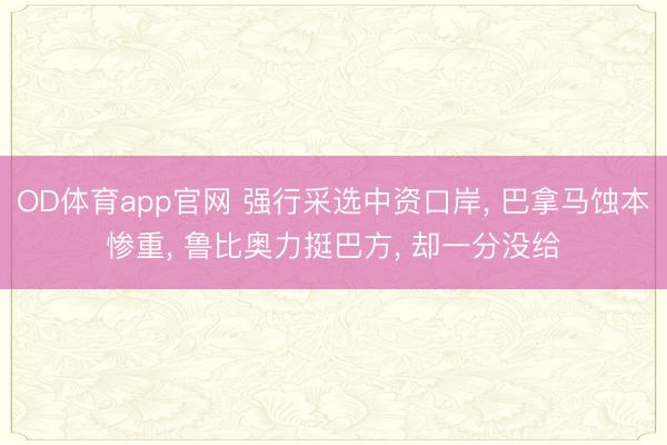 OD体育app官网 强行采选中资口岸， 巴拿马蚀本惨重， 鲁比奥力挺巴方， 却一分没给
