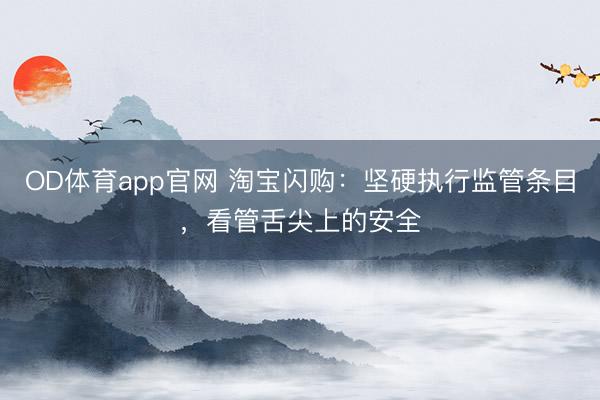 OD体育app官网 淘宝闪购：坚硬执行监管条目，看管舌尖上的安全