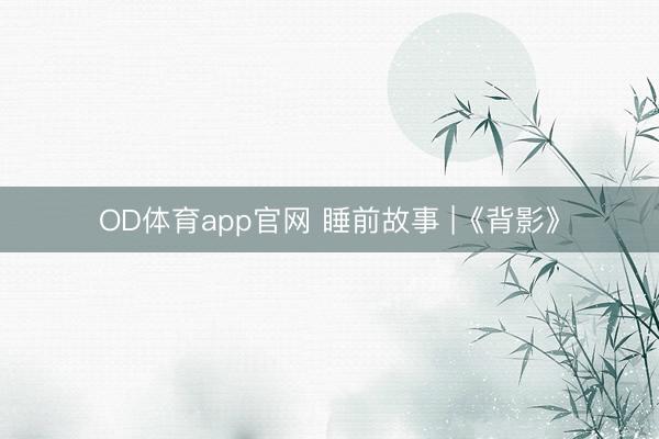 OD体育app官网 睡前故事 |《背影》