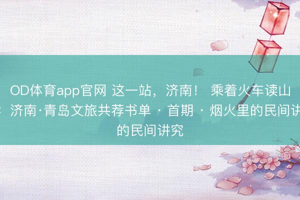 OD体育app官网 这一站，济南！ 乘着火车读山东：济南·青岛文旅共荐书单 · 首期 · 烟火里的民间讲究