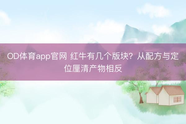 OD体育app官网 红牛有几个版块？从配方与定位厘清产物相反