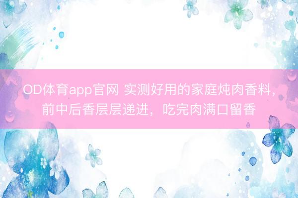 OD体育app官网 实测好用的家庭炖肉香料，前中后香层层递进，吃完肉满口留香