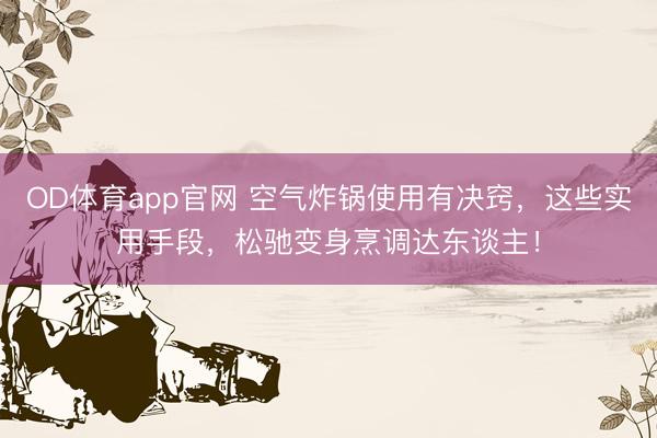 OD体育app官网 空气炸锅使用有决窍，这些实用手段，松驰变身烹调达东谈主！