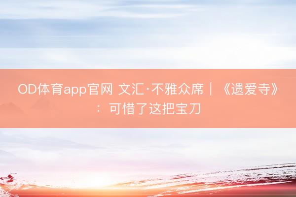 OD体育app官网 文汇·不雅众席｜《遗爱寺》：可惜了这把宝刀