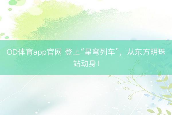 OD体育app官网 登上“星穹列车”，从东方明珠站动身！